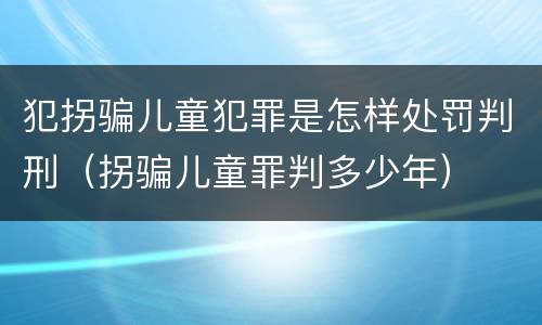 犯拐骗儿童犯罪是怎样处罚判刑（拐骗儿童罪判多少年）