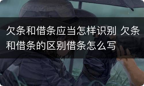 欠条和借条应当怎样识别 欠条和借条的区别借条怎么写