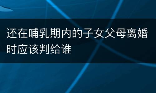 还在哺乳期内的子女父母离婚时应该判给谁