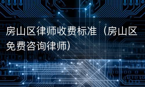 房山区律师收费标准（房山区免费咨询律师）
