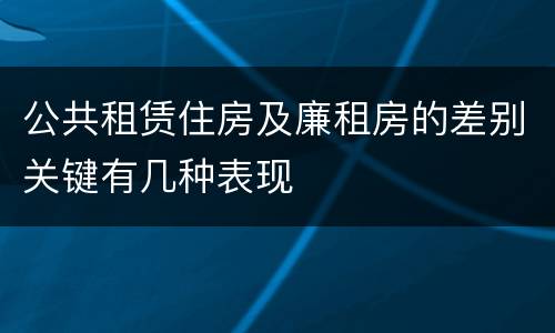 公共租赁住房及廉租房的差别关键有几种表现