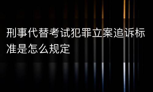 刑事代替考试犯罪立案追诉标准是怎么规定