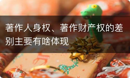 著作人身权、著作财产权的差别主要有啥体现
