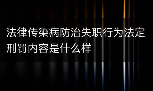 法律传染病防治失职行为法定刑罚内容是什么样