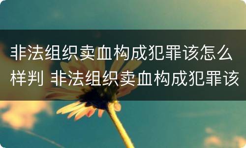 非法组织卖血构成犯罪该怎么样判 非法组织卖血构成犯罪该怎么样判刑