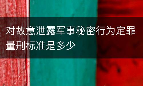 对故意泄露军事秘密行为定罪量刑标准是多少