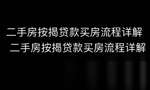 二手房按揭贷款买房流程详解 二手房按揭贷款买房流程详解图