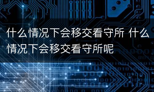 什么情况下会移交看守所 什么情况下会移交看守所呢