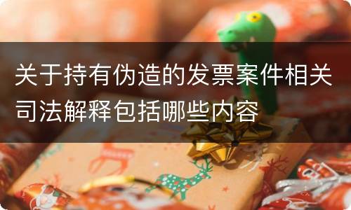 关于持有伪造的发票案件相关司法解释包括哪些内容