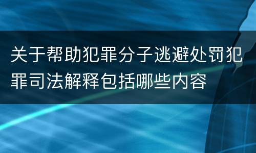 关于帮助犯罪分子逃避处罚犯罪司法解释包括哪些内容