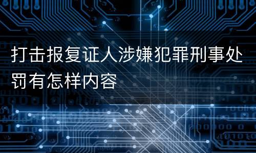 打击报复证人涉嫌犯罪刑事处罚有怎样内容