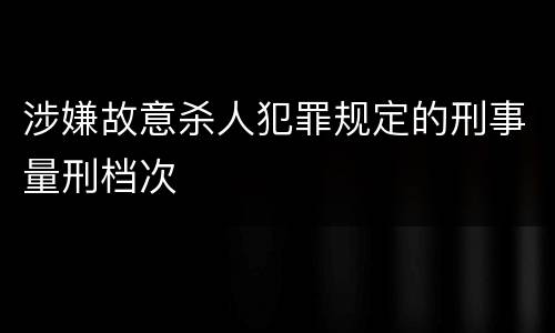 涉嫌故意杀人犯罪规定的刑事量刑档次