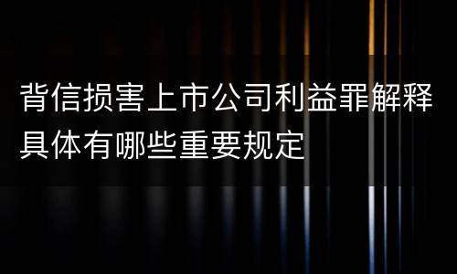 背信损害上市公司利益罪解释具体有哪些重要规定