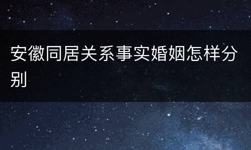 安徽同居关系事实婚姻怎样分别
