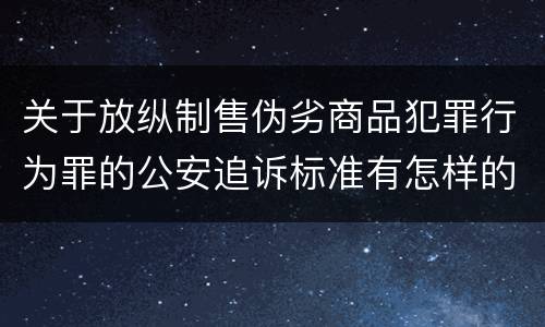 关于放纵制售伪劣商品犯罪行为罪的公安追诉标准有怎样的规定