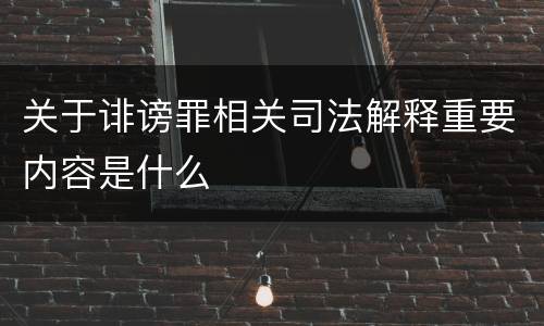 关于诽谤罪相关司法解释重要内容是什么