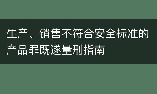 生产、销售不符合安全标准的产品罪既遂量刑指南