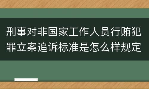 刑事对非国家工作人员行贿犯罪立案追诉标准是怎么样规定