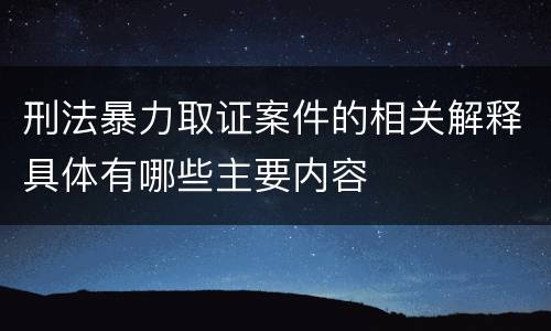 刑法暴力取证案件的相关解释具体有哪些主要内容