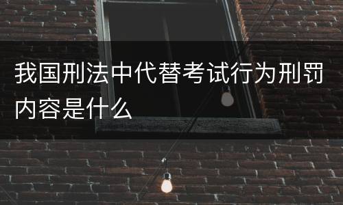 我国刑法中代替考试行为刑罚内容是什么
