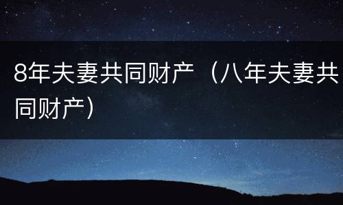 8年夫妻共同财产（八年夫妻共同财产）