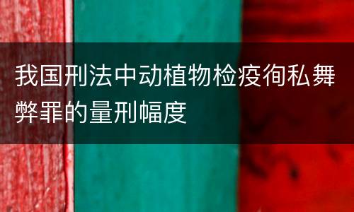 我国刑法中动植物检疫徇私舞弊罪的量刑幅度
