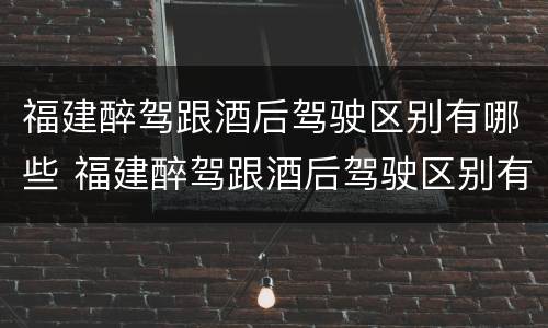 福建醉驾跟酒后驾驶区别有哪些 福建醉驾跟酒后驾驶区别有哪些呢