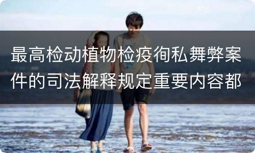 最高检动植物检疫徇私舞弊案件的司法解释规定重要内容都有哪些