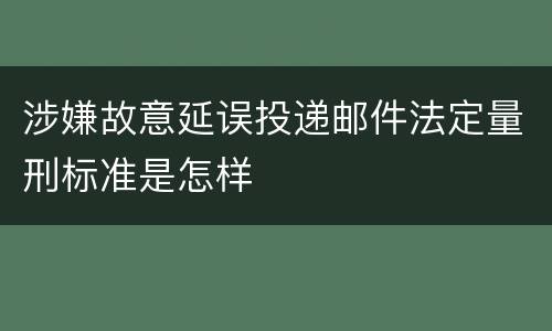 涉嫌故意延误投递邮件法定量刑标准是怎样
