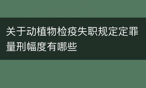 关于动植物检疫失职规定定罪量刑幅度有哪些