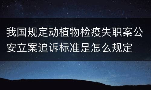 我国规定动植物检疫失职案公安立案追诉标准是怎么规定