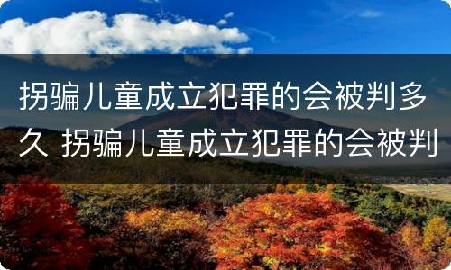 拐骗儿童成立犯罪的会被判多久 拐骗儿童成立犯罪的会被判多久呢