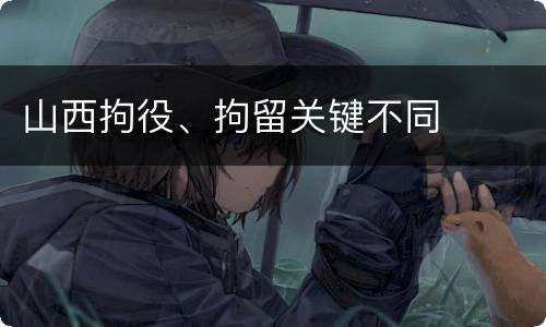 山西拘役、拘留关键不同