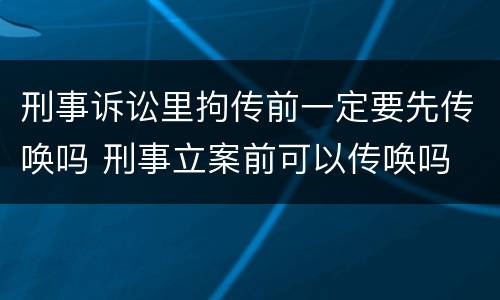 刑事诉讼里拘传前一定要先传唤吗 刑事立案前可以传唤吗