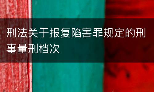 刑法关于报复陷害罪规定的刑事量刑档次