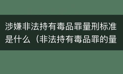 涉嫌非法持有毒品罪量刑标准是什么（非法持有毒品罪的量刑标准）