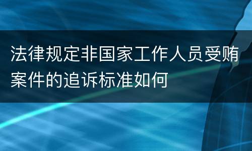 法律规定非国家工作人员受贿案件的追诉标准如何