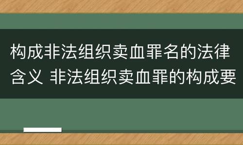 构成非法组织卖血罪名的法律含义 非法组织卖血罪的构成要件