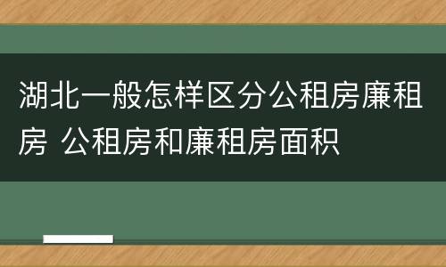 湖北一般怎样区分公租房廉租房 公租房和廉租房面积
