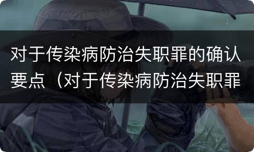 对于传染病防治失职罪的确认要点（对于传染病防治失职罪的确认要点是）