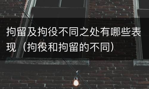 拘留及拘役不同之处有哪些表现（拘役和拘留的不同）
