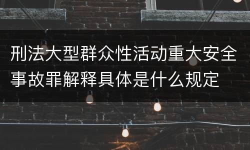 刑法大型群众性活动重大安全事故罪解释具体是什么规定