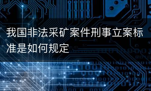 我国非法采矿案件刑事立案标准是如何规定