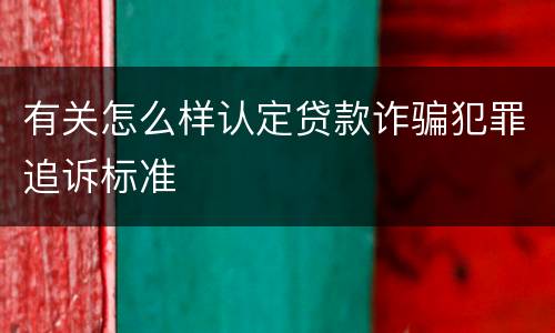 有关怎么样认定贷款诈骗犯罪追诉标准