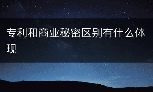 专利和商业秘密区别有什么体现