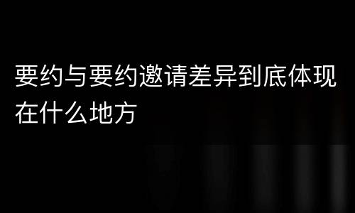 要约与要约邀请差异到底体现在什么地方