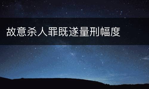 故意杀人罪既遂量刑幅度