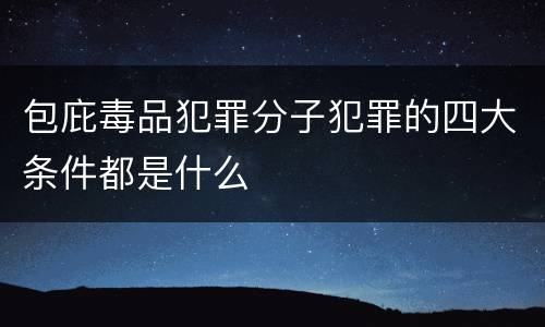 包庇毒品犯罪分子犯罪的四大条件都是什么