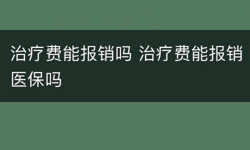 治疗费能报销吗 治疗费能报销医保吗