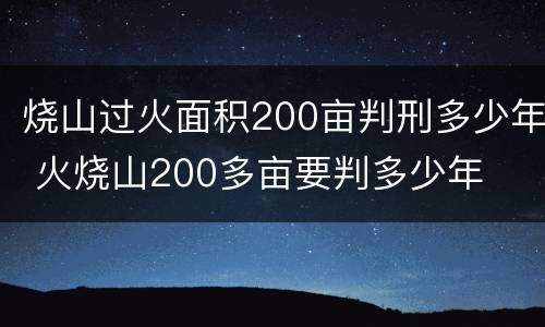 烧山过火面积200亩判刑多少年 火烧山200多亩要判多少年
